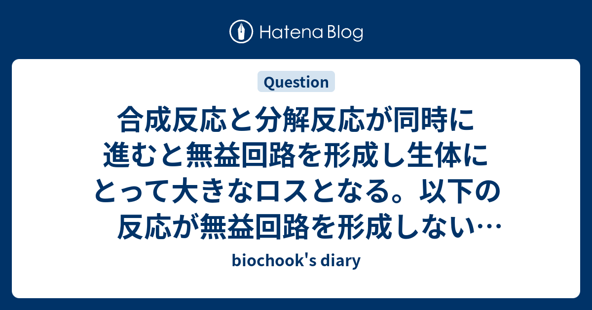 biochook's diary  合成反応と分解反応が同時に進むと無益回路を形成し生体にとって大きなロスとなる。以下の反応が無益回路を形成しない調節のしくみを述べよ。