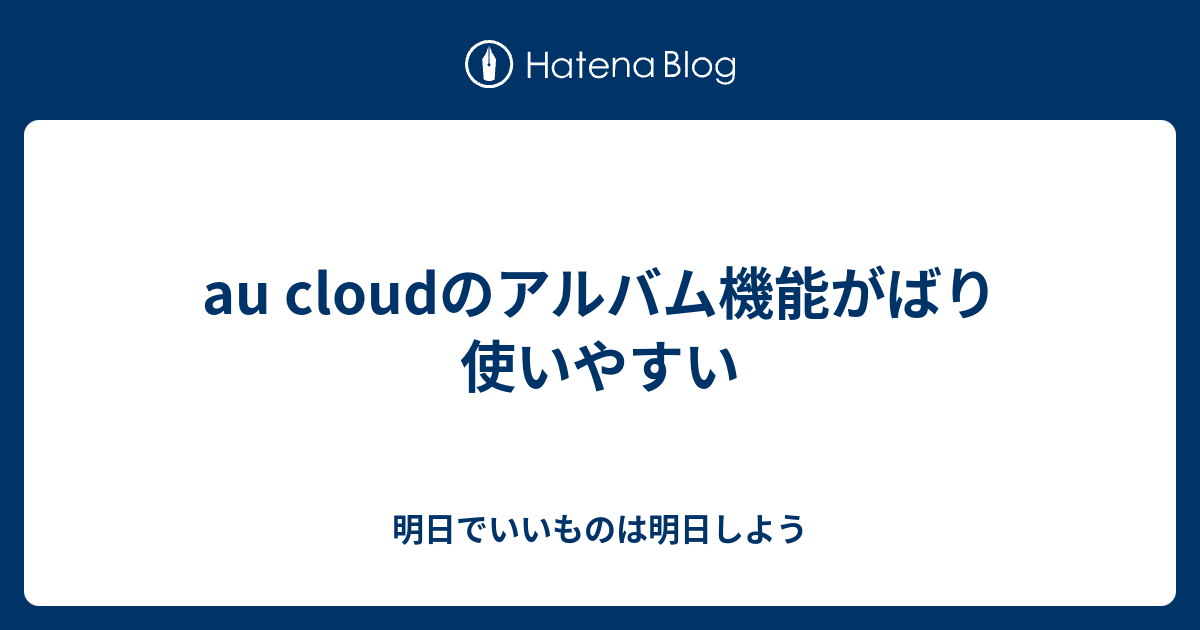 Au Cloudのアルバム機能がばり使いやすい 明日でいいものは明日しよう