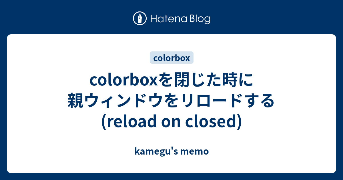 Colorboxを閉じた時に親ウィンドウをリロードする Reload On Closed Kamegu S Memo