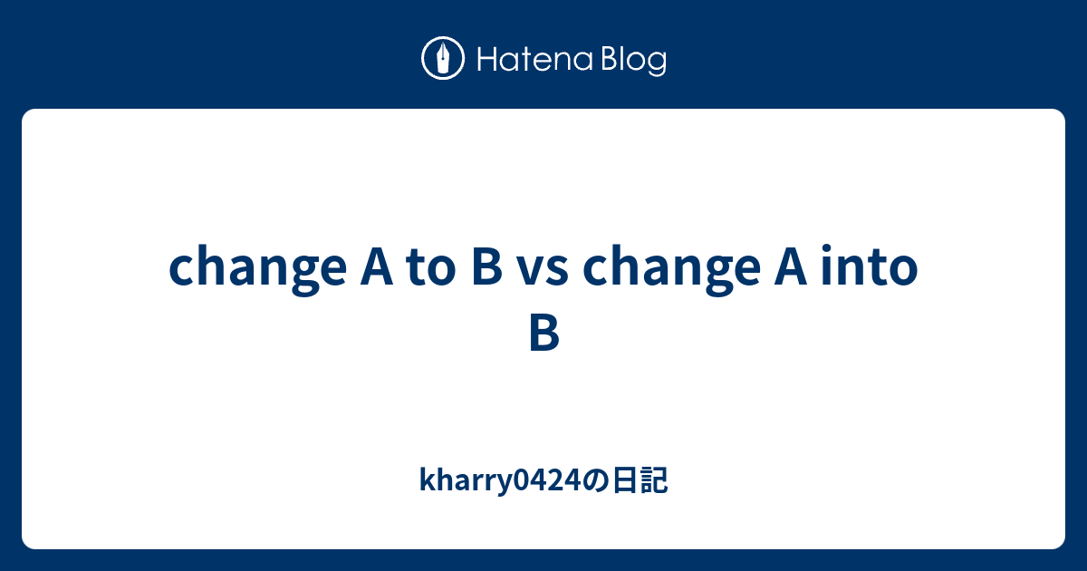 Change A To B Vs Change A Into B - Kharry0424の日記