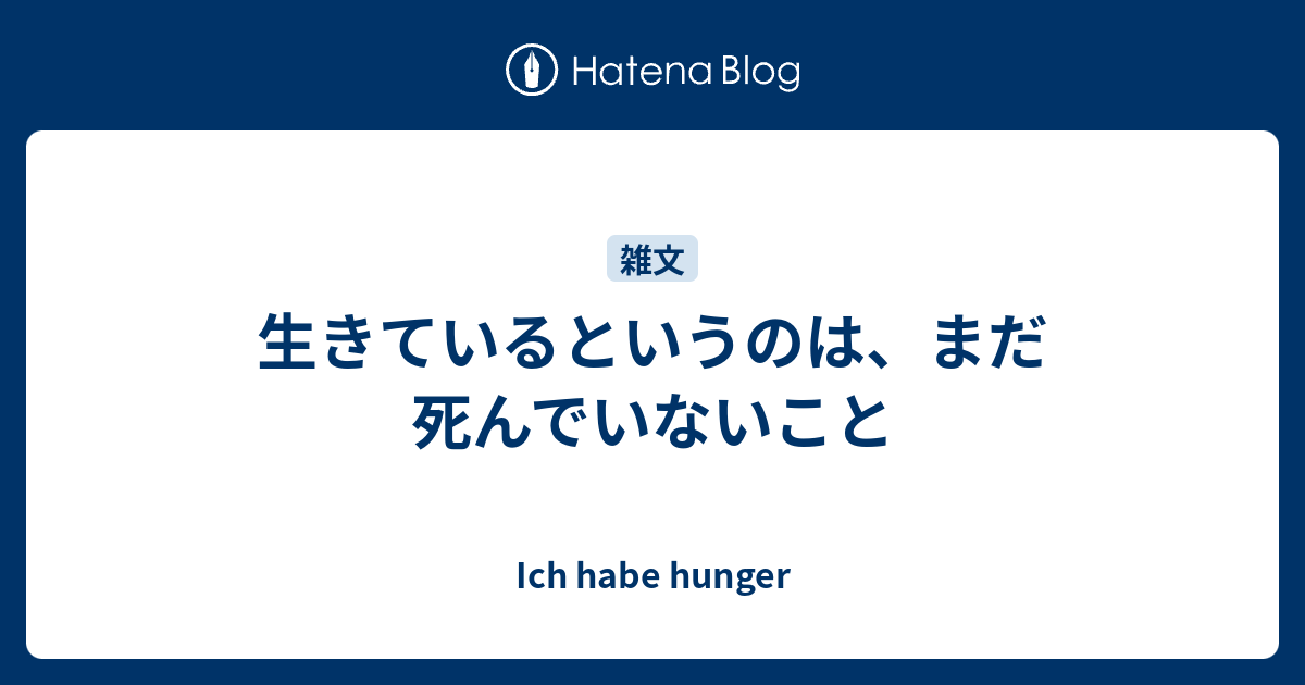 生きているというのは まだ死んでいないこと Ich Habe Hunger