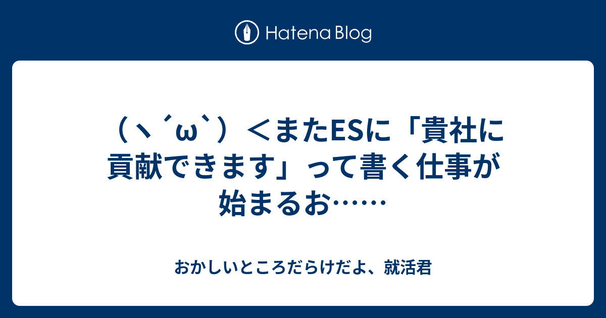 （ヽ´ω`）＜またESに「貴社に貢献できます」って書く仕事が始まるお…… おかしいところだらけだよ、就活君