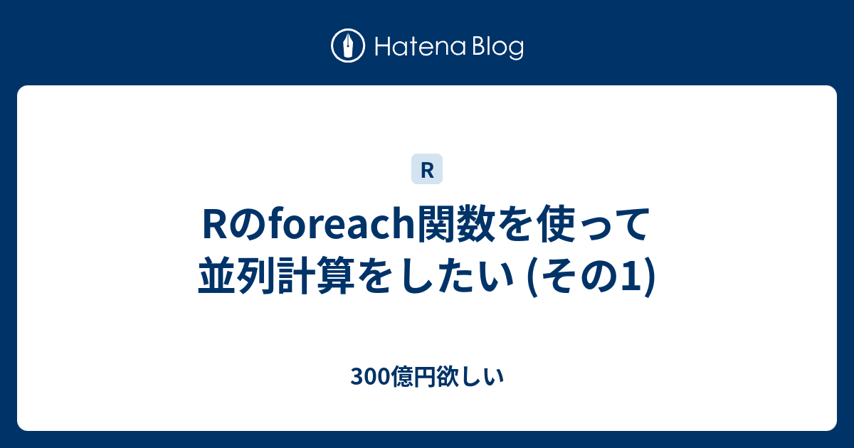 Rのforeach関数を使って並列計算をしたい その1 300億円欲しい