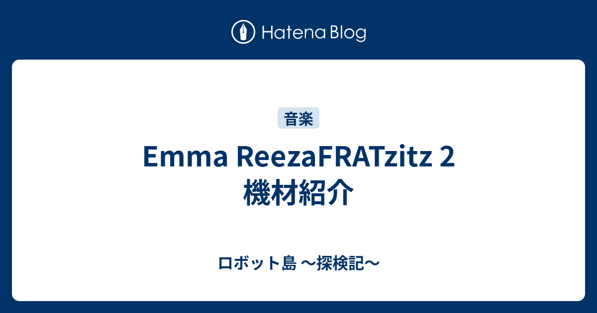 Emma ReezaFRATzitz 2 機材紹介 - ロボット島 ～探検記～