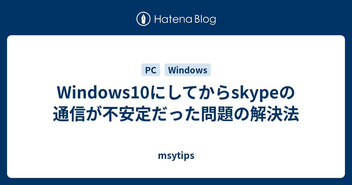 Windows10にしてからskypeの通信が不安定だった問題の解決法 Msytips