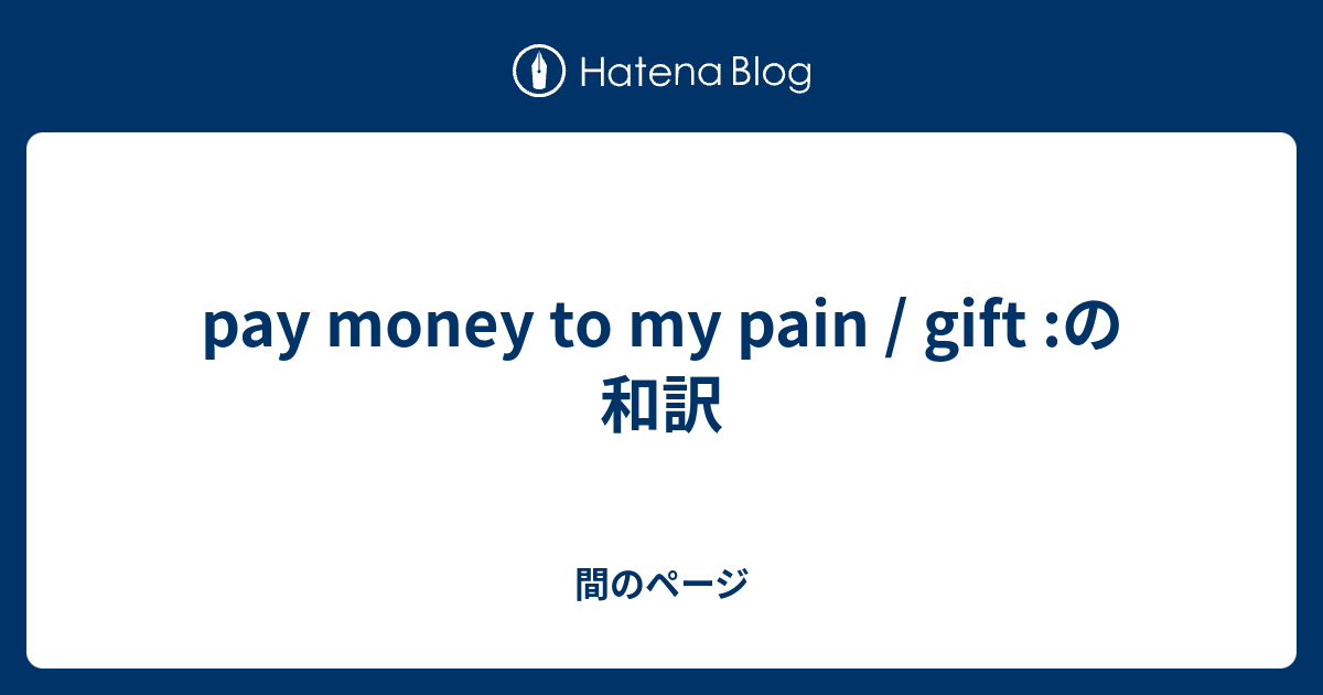 Pay Money To My Pain Gift の和訳 間のページ