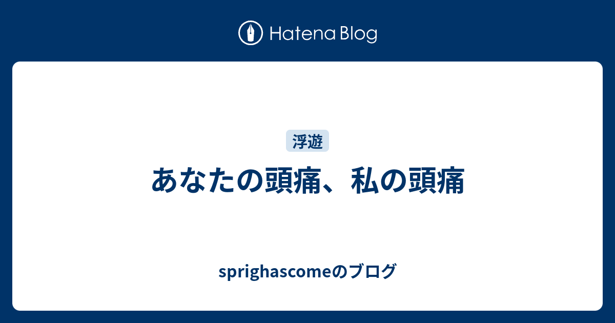 あなたの頭痛 私の頭痛 Sprighascomeのブログ