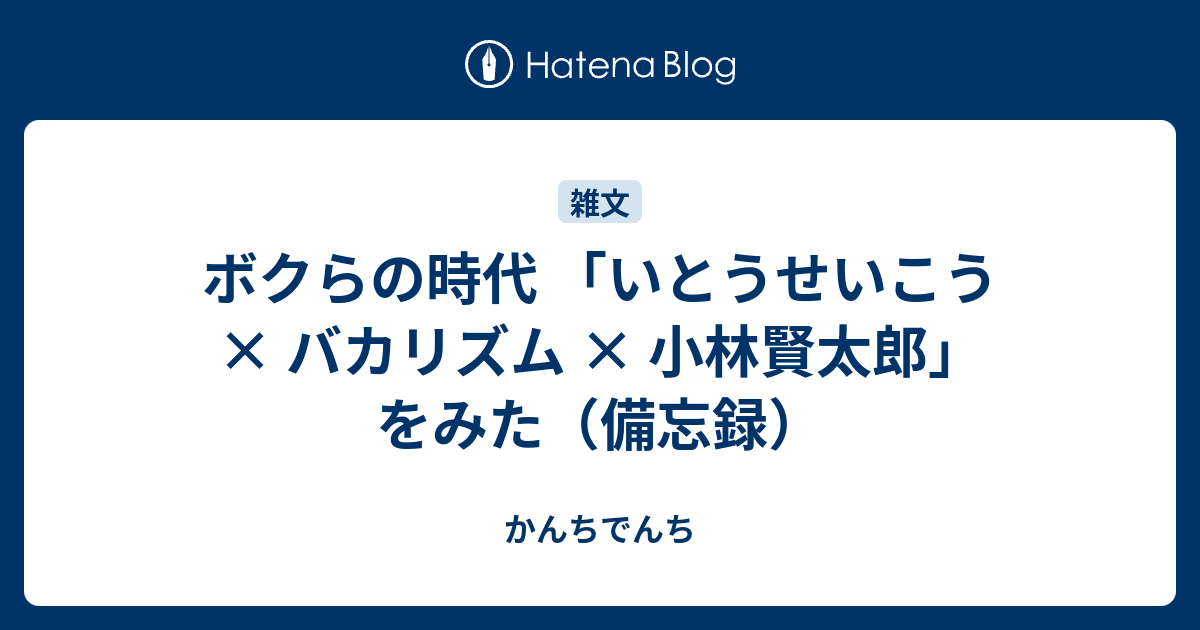 ボクらの時代 いとうせいこう バカリズム 小林賢太郎 をみた 備忘録 これはブログなのでしょうか