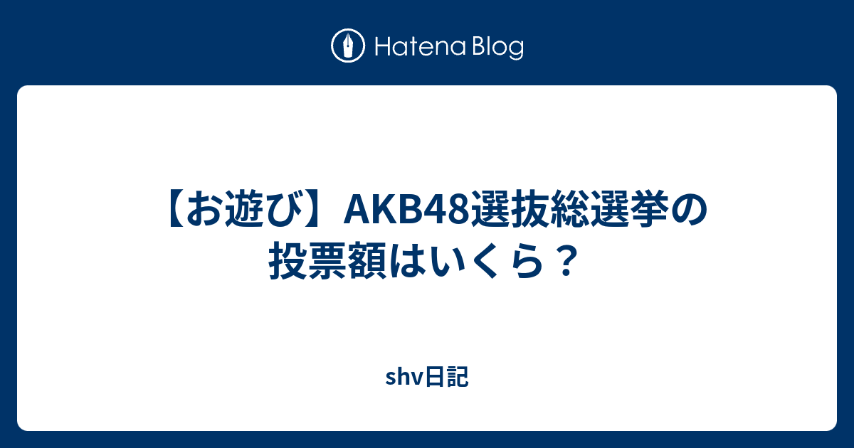 お遊び】AKB48選抜総選挙の投票額はいくら？ - shv日記