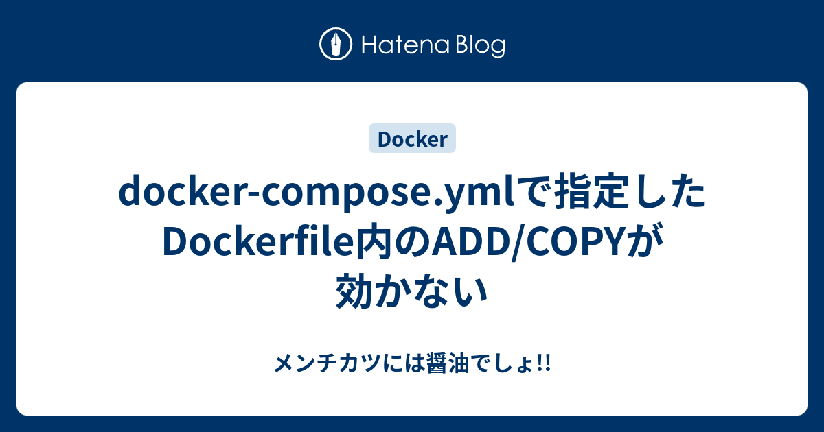 Docker Compose Ymlで指定したdockerfile内のadd Copyが効かない メンチカツには醤油でしょ
