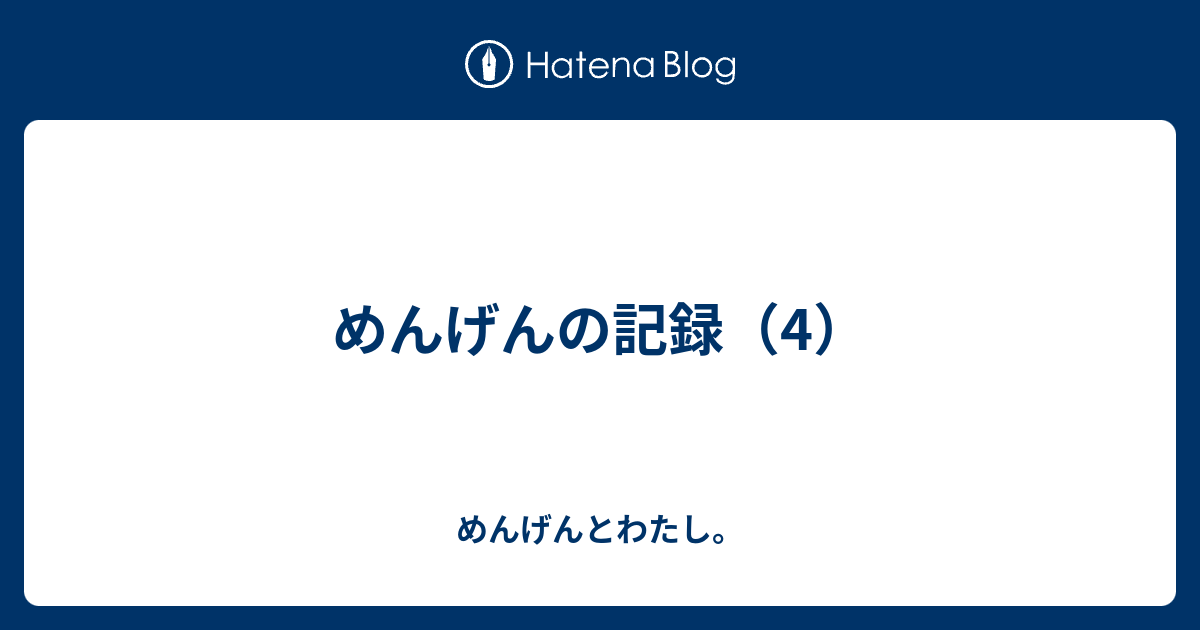 めんげんの記録 4 めんげんとわたし