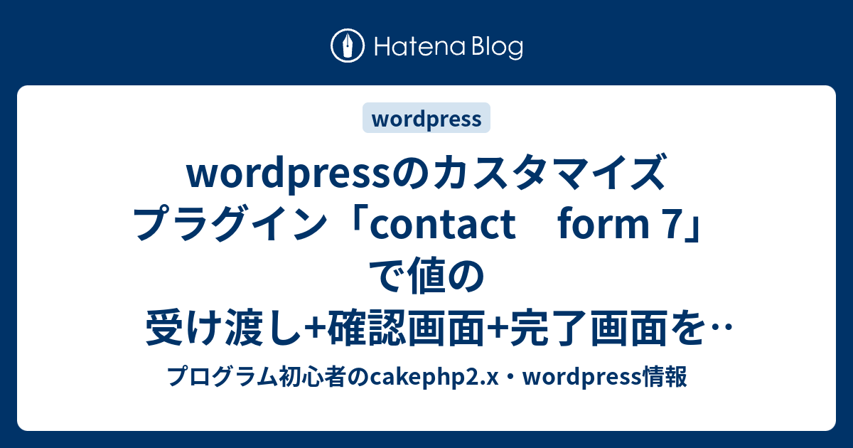 Wordpressのカスタマイズ プラグイン Contact Form 7 で値の受け渡し 確認画面 完了画面を追加できるのか プログラム初心者のcakephp2 X Wordpress情報