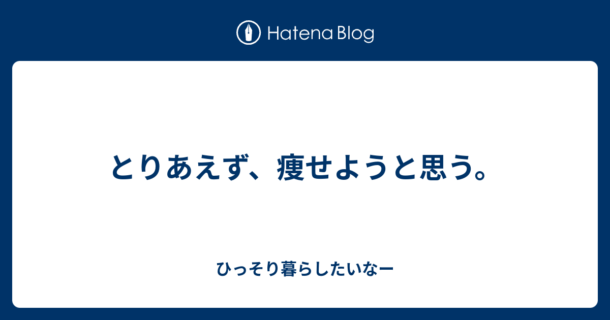 とりあえず 痩せようと思う ひっそり暮らしたいなー