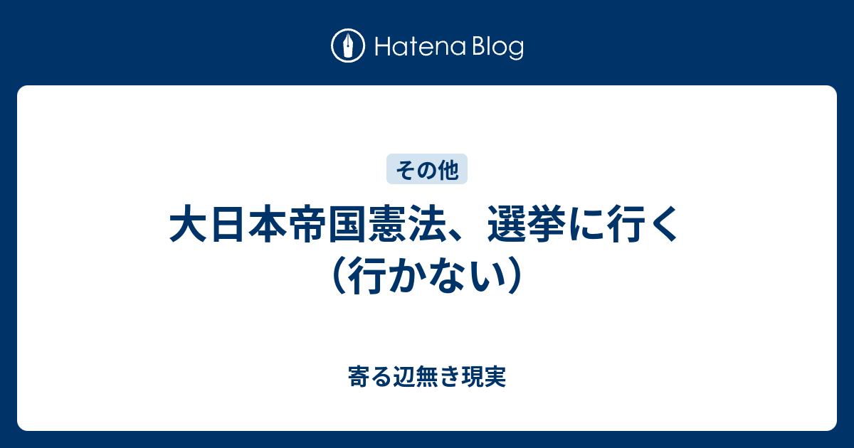 大日本帝国憲法 選挙に行く 行かない 寄る辺無き現実