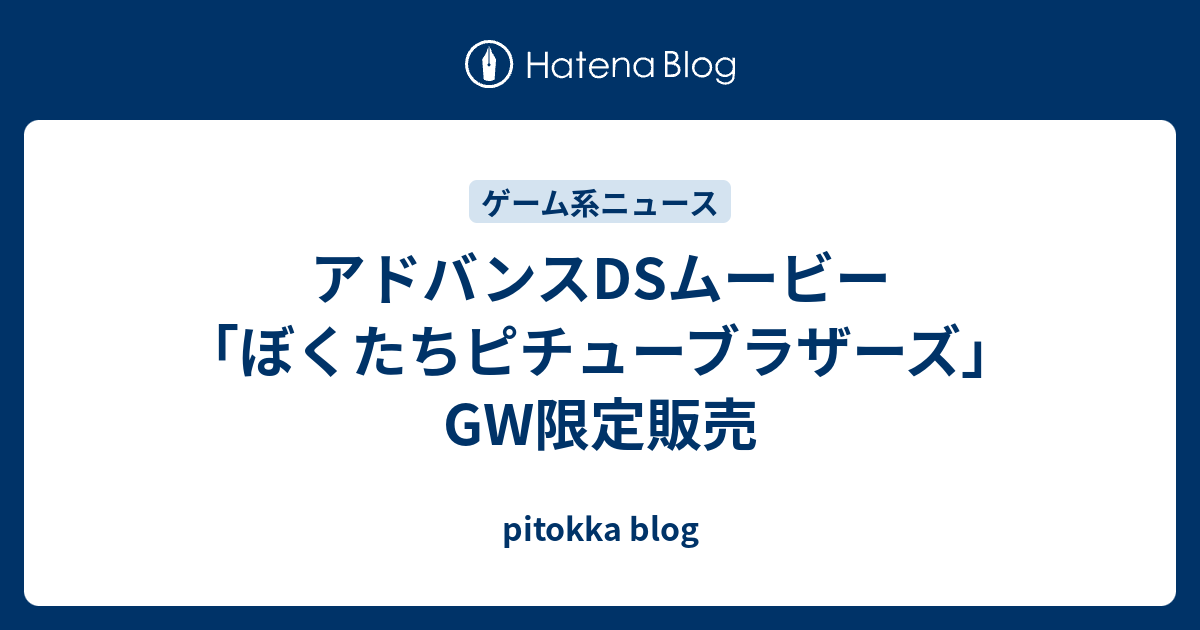 アドバンスdsムービー ぼくたちピチューブラザーズ Gw限定販売 Pitokka Blog