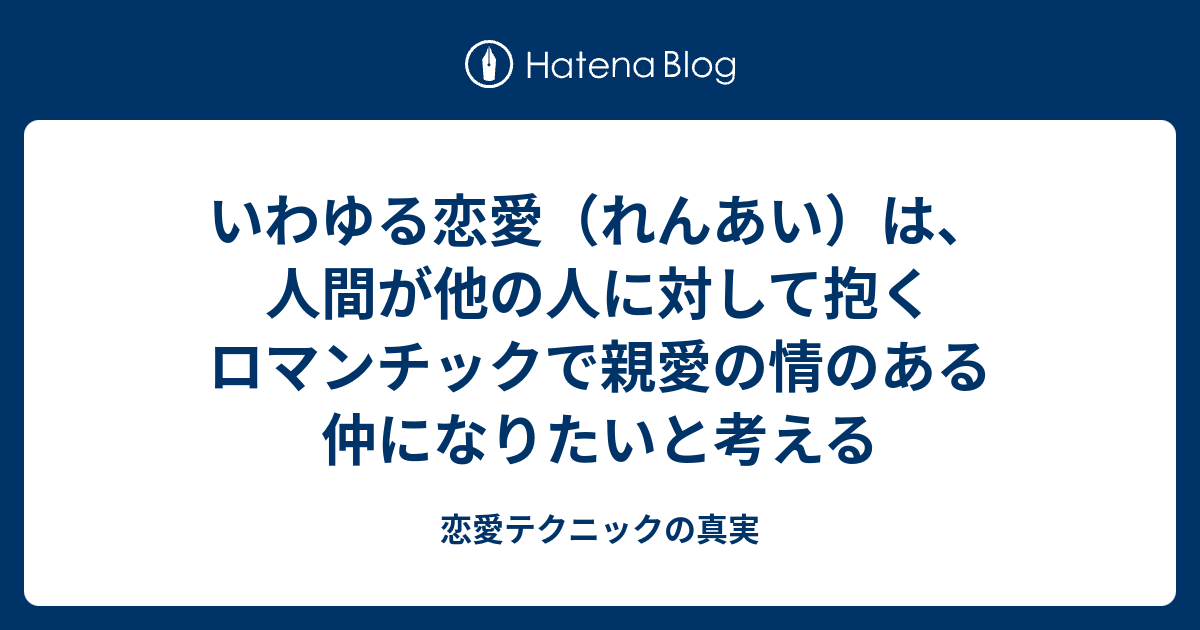 いわゆる恋愛 れんあい は 人間が他の人に対して抱くロマンチックで親愛の情のある仲になりたいと考える 恋愛テクニックの真実