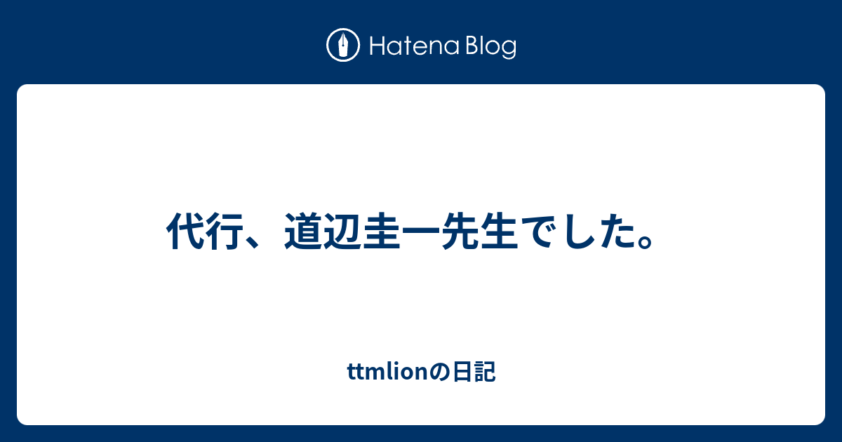 代行 道辺圭一先生でした Ttmlionの日記