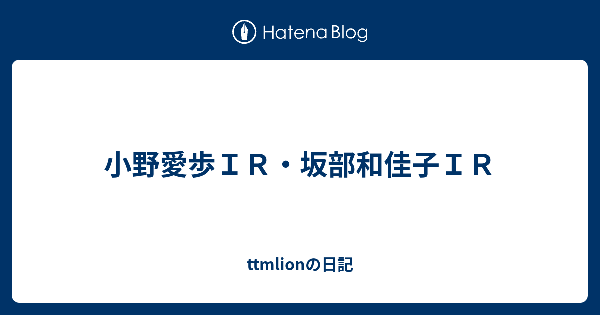 小野愛歩ｉｒ 坂部和佳子ｉｒ Ttmlionの日記
