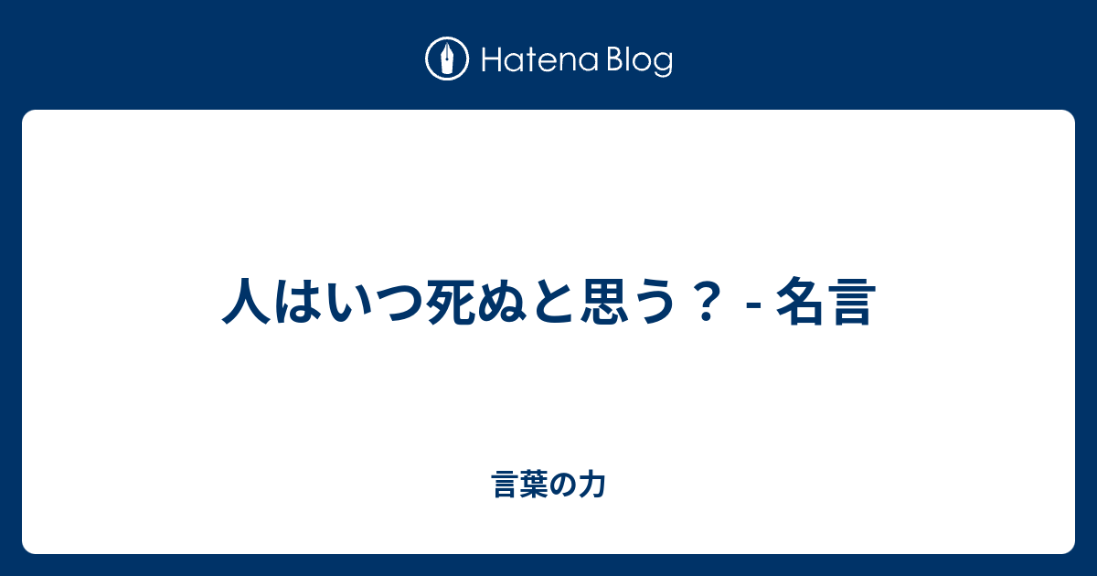 人はいつ死ぬと思う 名言 言葉の力