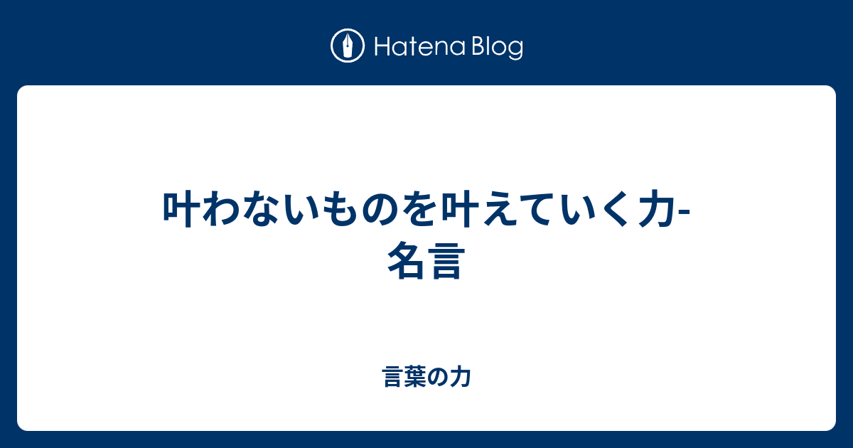 叶わないものを叶えていく力 名言 言葉の力
