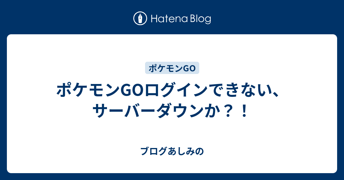 ポケモンgoログインできない サーバーダウンか あしみのゲートウェイ