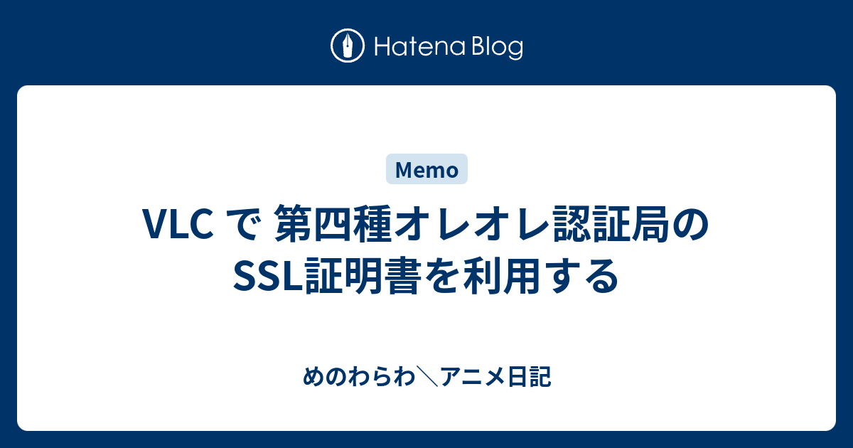 Vlc で 第四種オレオレ認証局の Ssl証明書を利用する めのわらわ アニメ日記