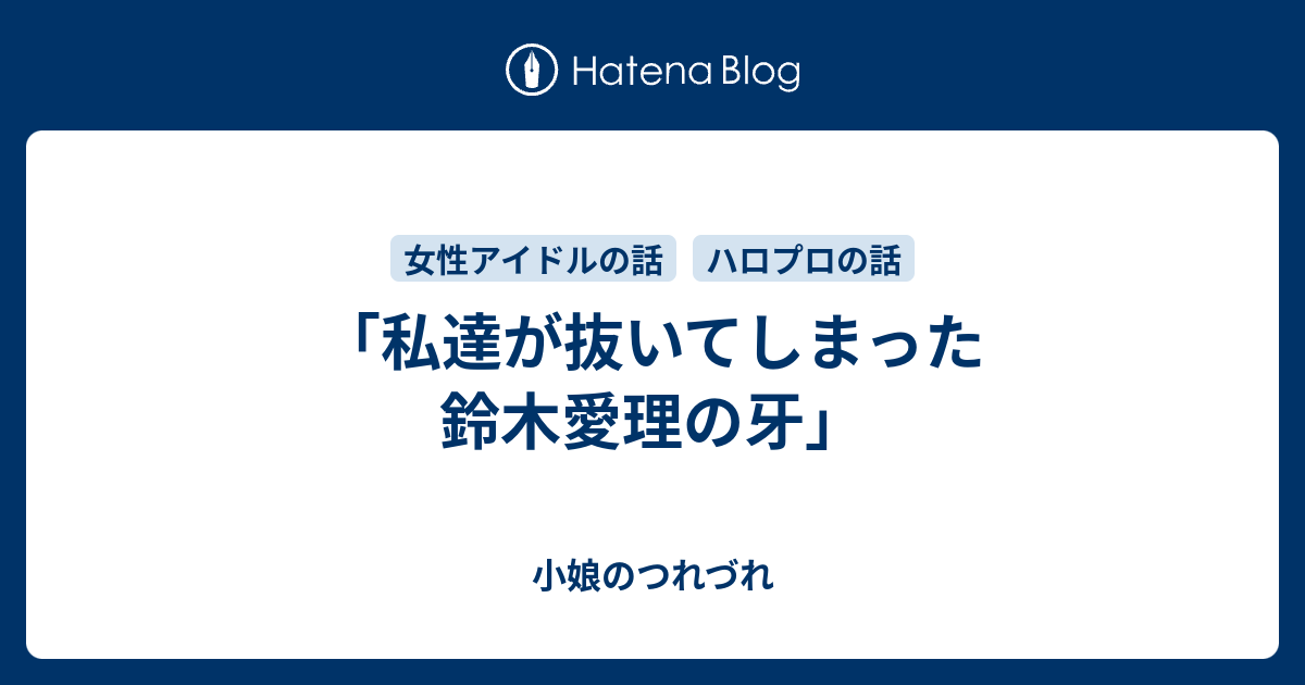 私達が抜いてしまった鈴木愛理の牙」 - 小娘のつれづれ