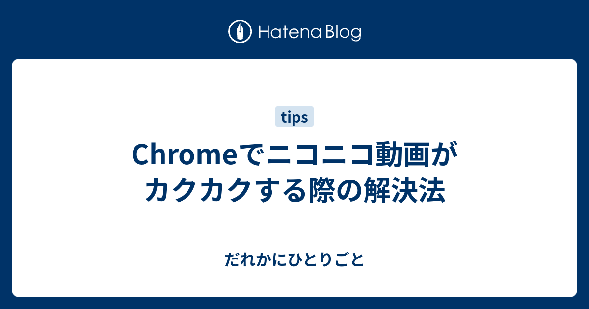 Chromeでニコニコ動画がカクカクする際の解決法 だれかにひとりごと