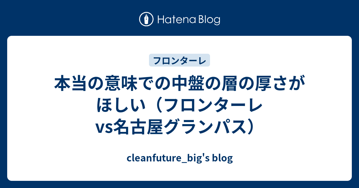 本当の意味での中盤の層の厚さがほしい フロンターレvs名古屋グランパス Cleanfuture Big S Blog