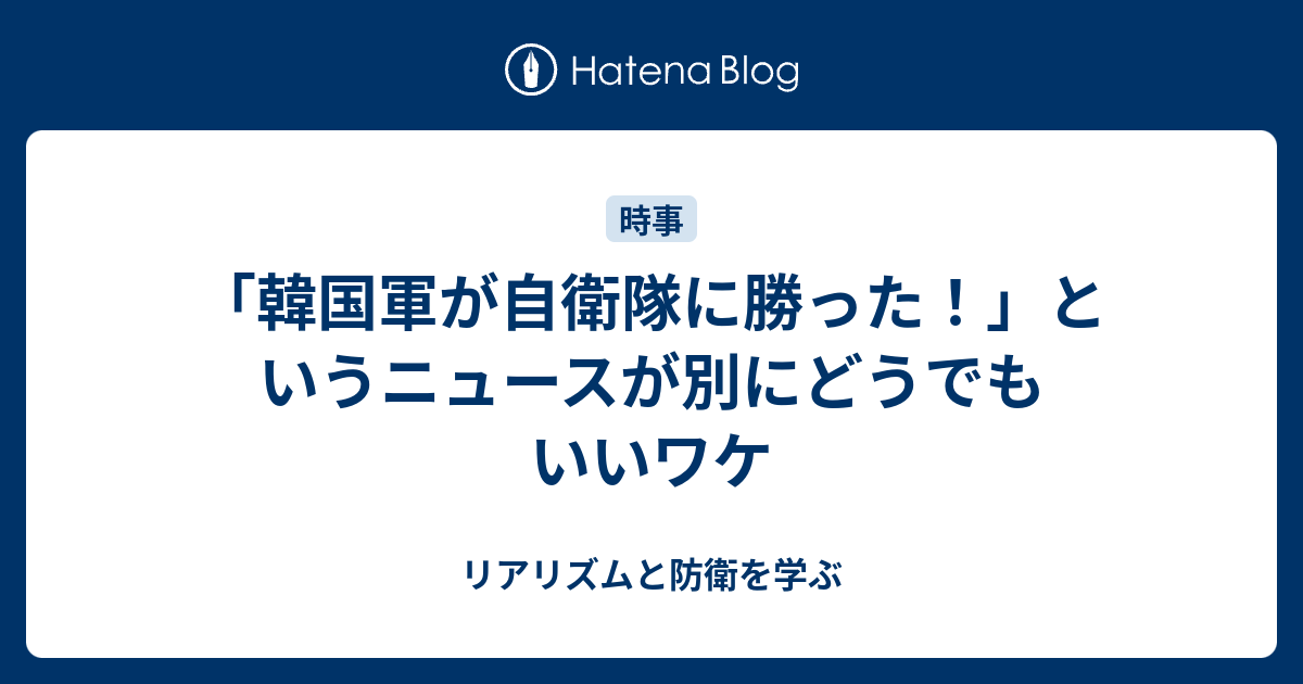 韓国軍が自衛隊に勝った というニュースが別にどうでもいいワケ リアリズムと防衛ブログ