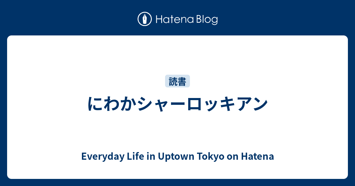 にわかシャーロッキアン Everyday Life In Uptown Tokyo On Hatena