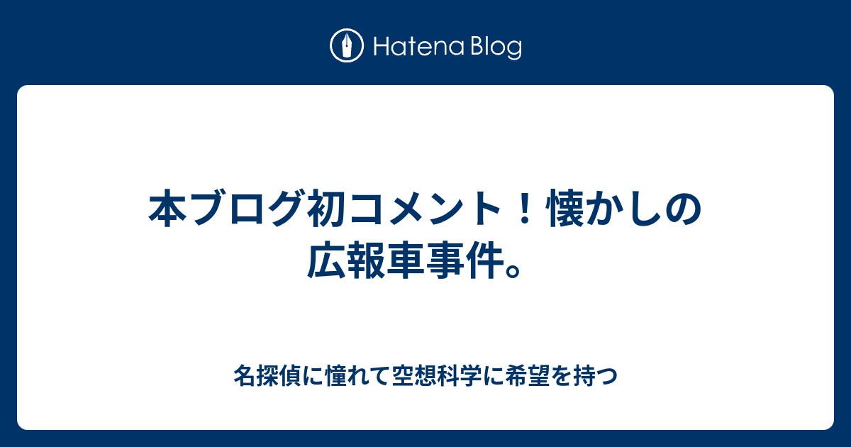 本ブログ初コメント 懐かしの広報車事件 名探偵に憧れて空想科学に希望を持つ