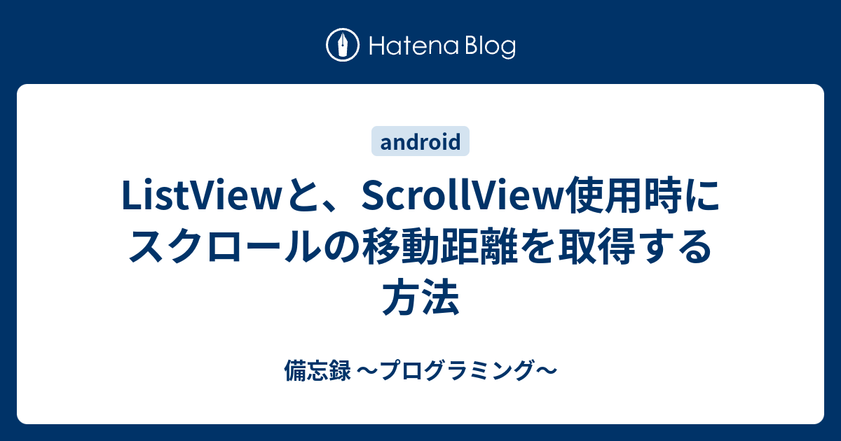 Listviewと Scrollview使用時にスクロールの移動距離を取得する方法 備忘録 プログラミング