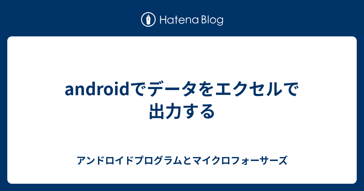 Androidでデータをエクセルで出力する アンドロイドプログラムとマイクロフォーサーズ