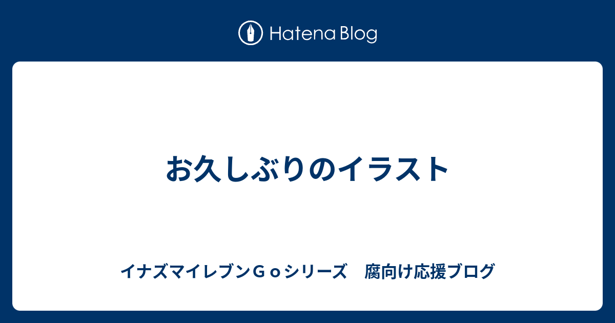 お久しぶりのイラスト イナズマイレブンｇｏシリーズ 腐向け応援ブログ