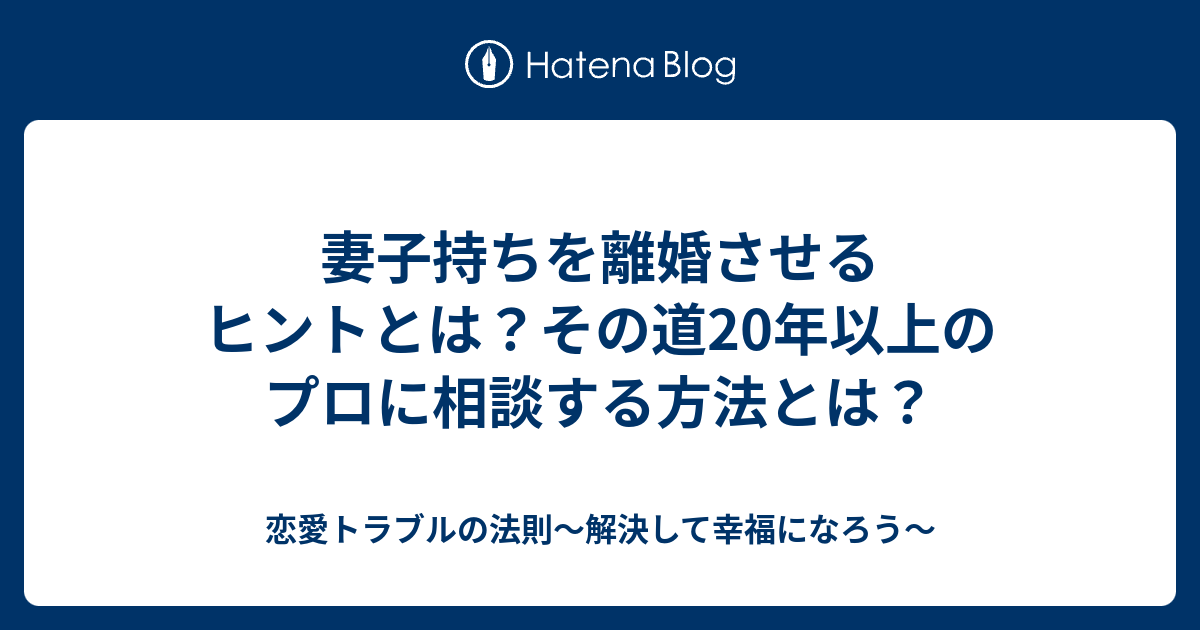 妻子持ちを離婚させるヒントとは その道年以上のプロに相談する方法とは 恋愛トラブルの法則 解決して幸福になろう