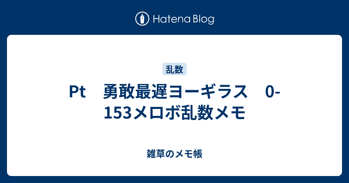 Pt 勇敢最遅ヨーギラス 0 153メロボ乱数メモ 雑草のメモ帳