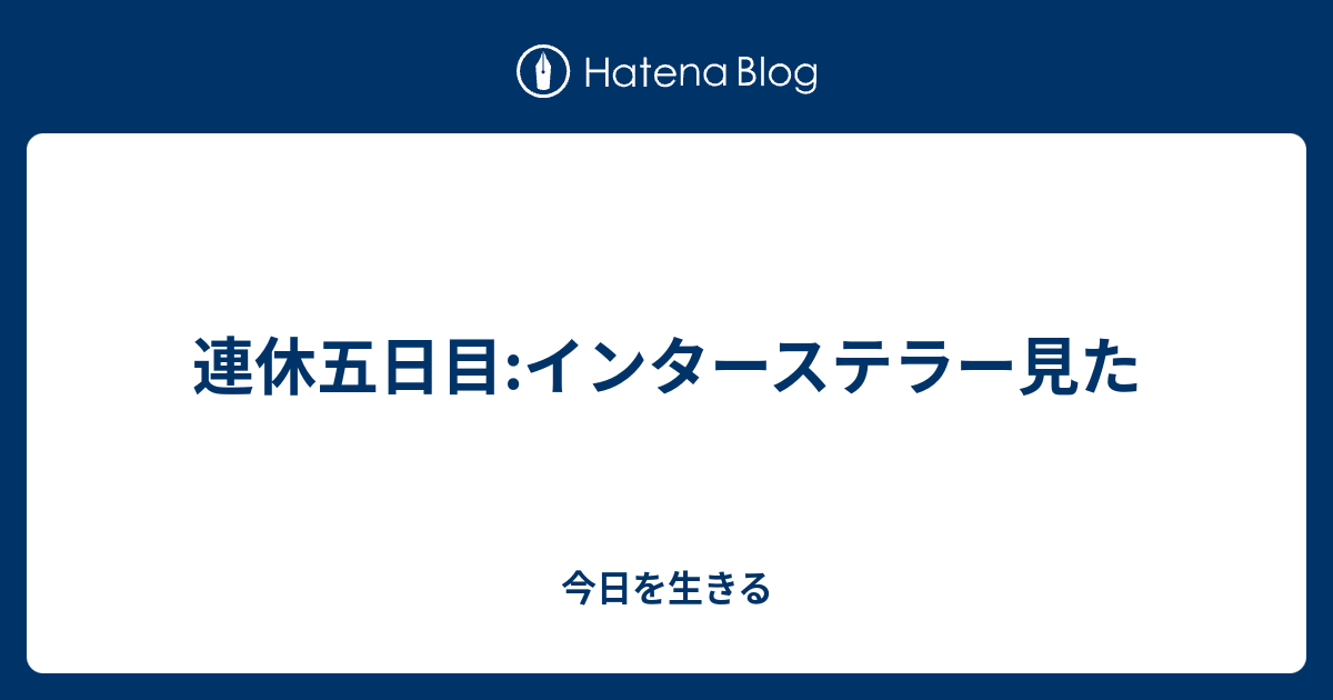 連休五日目 インターステラー見た 今日を生きる