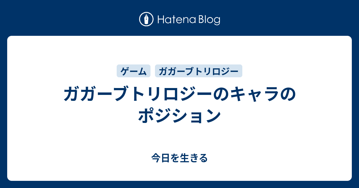 ガガーブトリロジーのキャラのポジション 今日を生きる