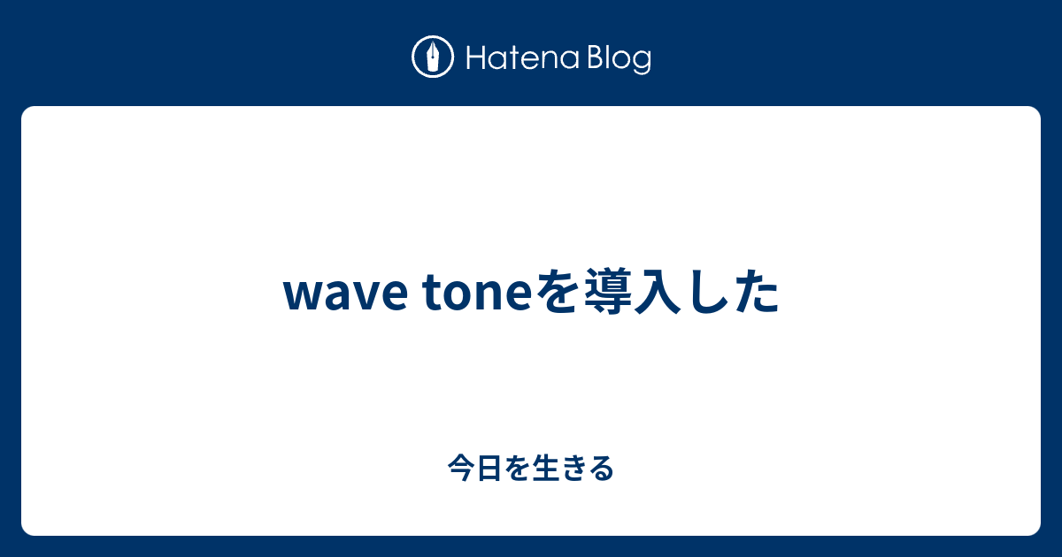 Wave Toneを導入した 今日を生きる