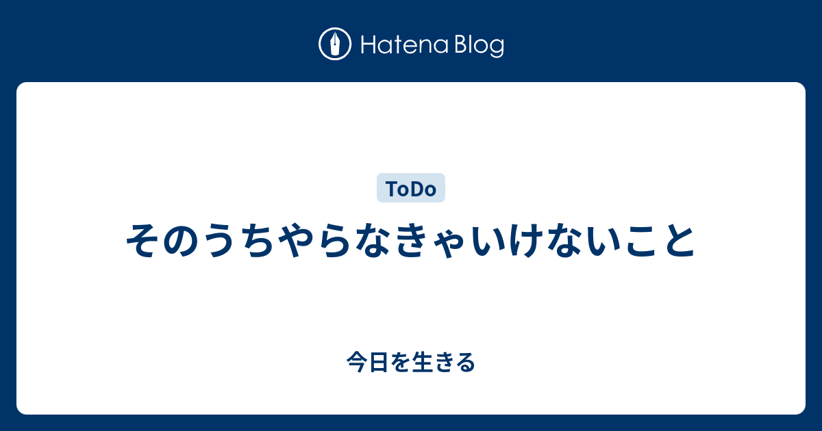 そのうちやらなきゃいけないこと - 今日を生きる