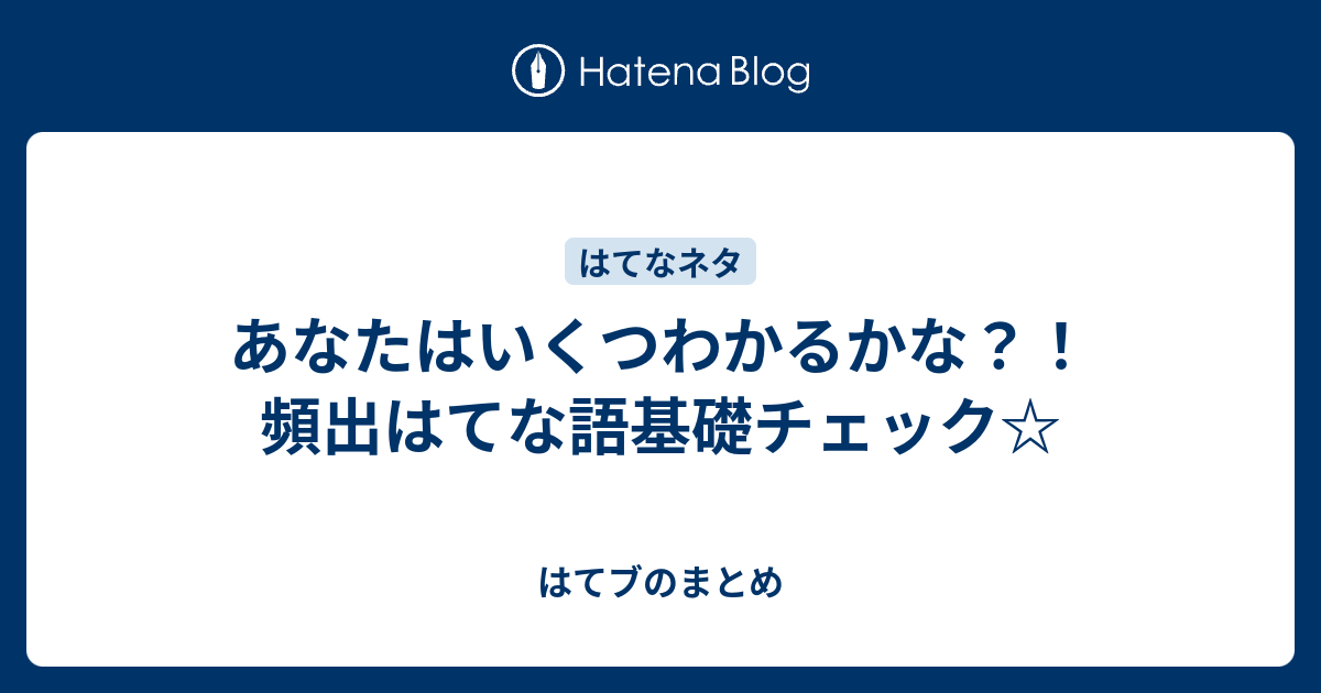 あなたはいくつわかるかな 頻出はてな語基礎チェック はてブのまとめ