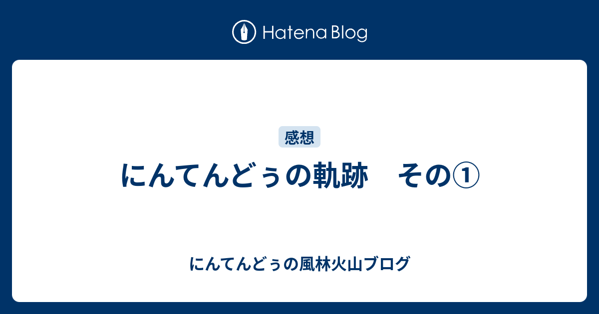 にんてんどぅの軌跡 その にんてんどぅの風林火山ブログ