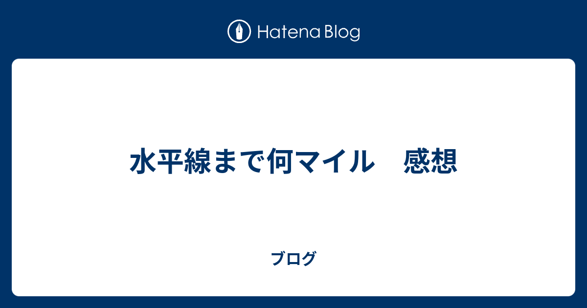 水平線まで何マイル 感想 - ブログ