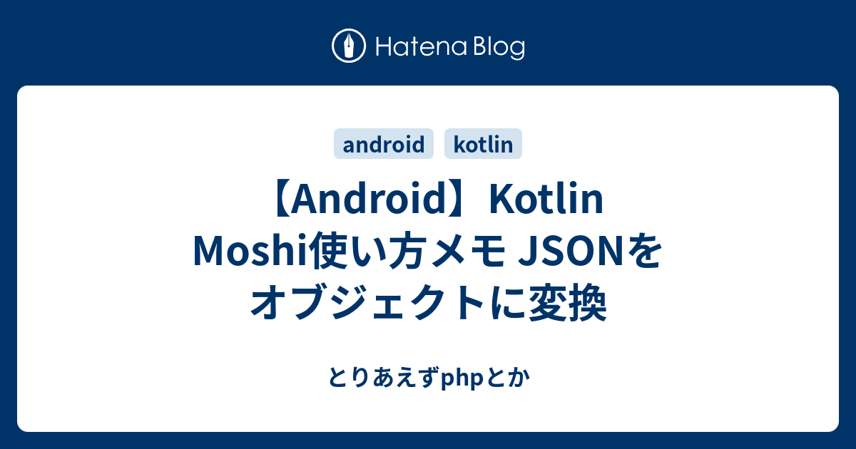 【Android】Kotlin Moshi使い方メモ JSONをオブジェクトに変換 とりあえずphpとか