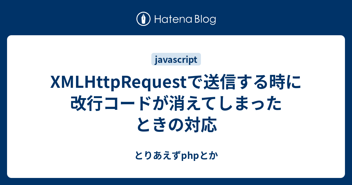 Xmlhttprequestで送信する時に改行コードが消えてしまったときの対応 とりあえずphpとか