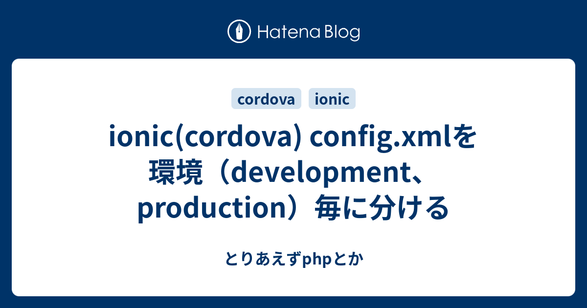 Ionic Cordova Config Xmlを環境 Development Production 毎に分ける とりあえずphpとか