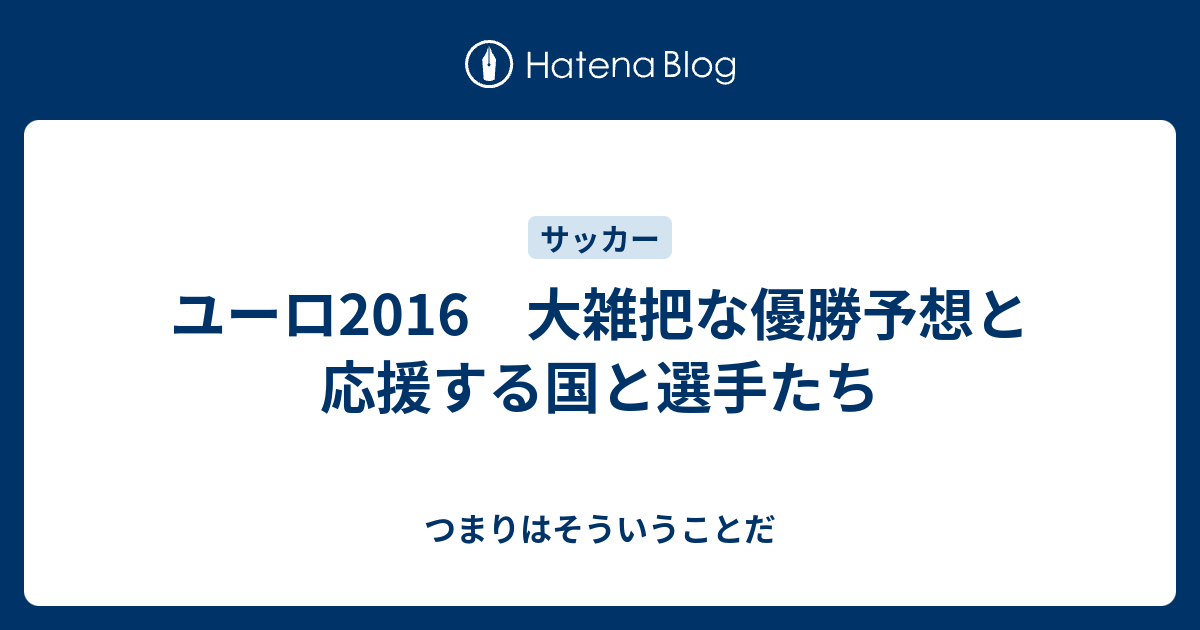 ユーロ16 大雑把な優勝予想と応援する国と選手たち つまりはそういうことだ