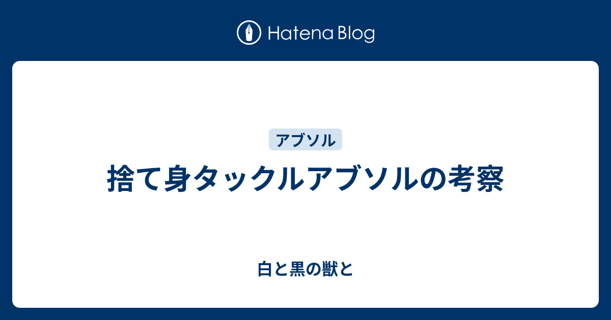 捨て身タックルアブソルの考察 白と黒の獣と