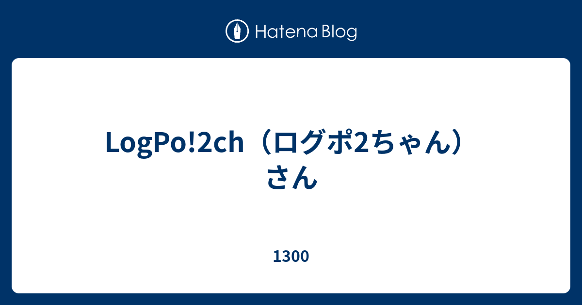 Logpo 2ch ログポ2ちゃん さん 1300